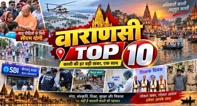 वाराणसी टॉप 10 : बाढ़ पर योगी का हवाई सर्वे, साइबर ठगी से स्वास्थ्य व्यवस्था तक दिनभर की 10 बड़ी खबरें