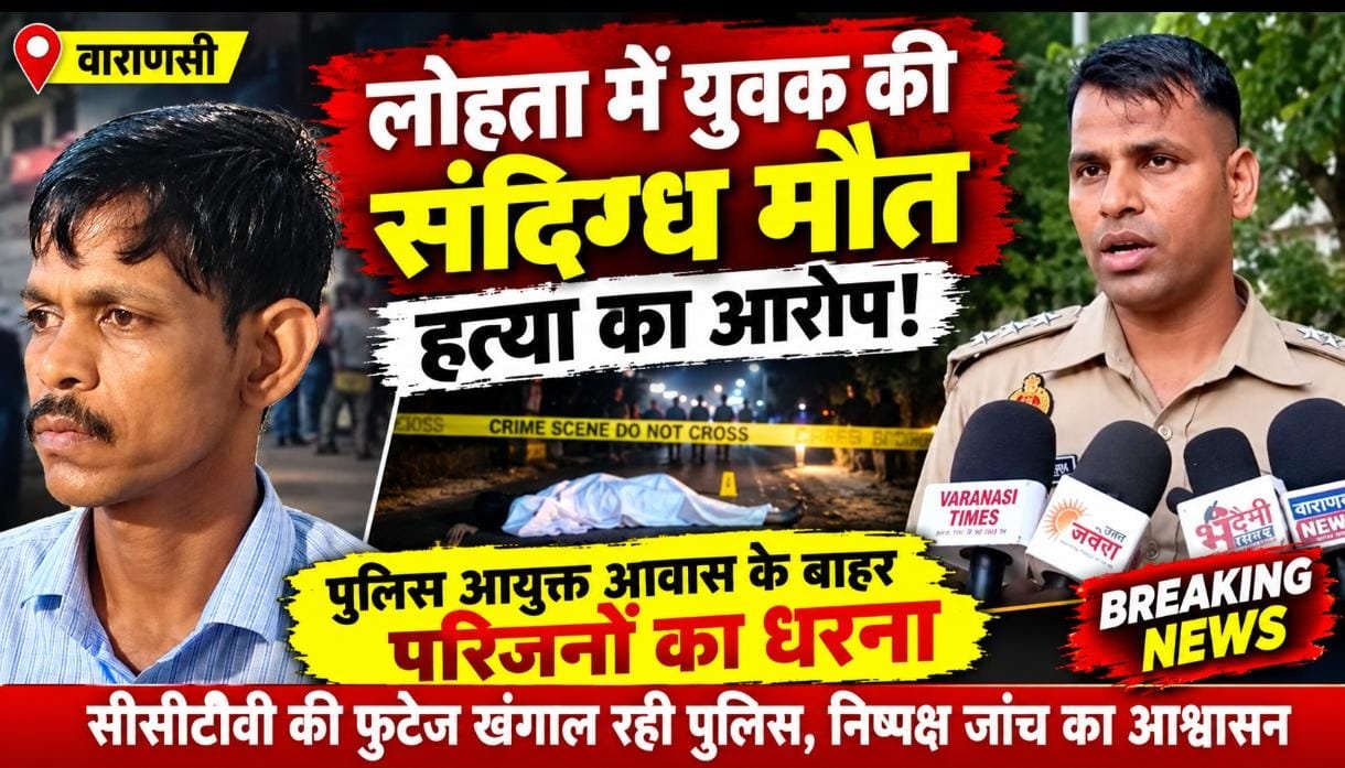लोहता में युवक की संदिग्ध मौत से हड़कंप, हत्या की आशंका पर परिजनों का हंगामा; पुलिस आयुक्त आवास के बाहर धरना